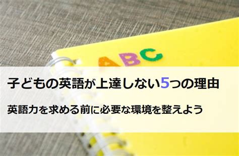 子どもの英語が上達しない5つの理由。子どもに英語力を求める前に環境の見直しを Studymemo