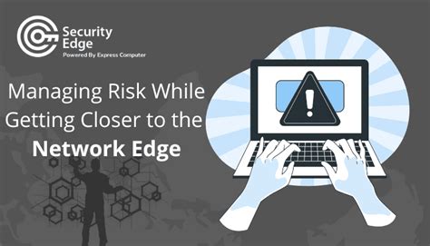 Managing Risk While Getting Closer To The Network Edge Express Computer