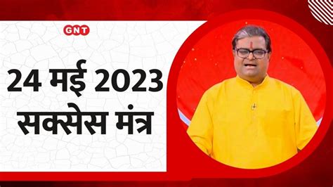 24 मई 2023 सकसस मतर आज दनभर क कम म हन चहत ह सफल त