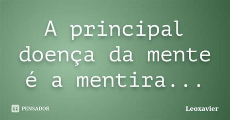 Doença Que A Pessoa Mente E Acredita Na Mentira - A principal doença da mente é a... Leoxavier - Pensador
