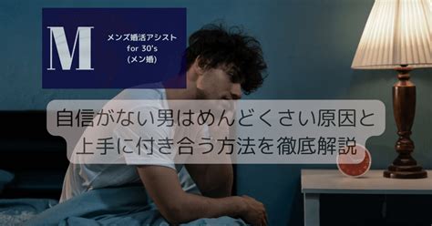 自信がない男はめんどくさい原因と上手に付き合う方法を徹底解説 メンズ婚活アシスト For 30s