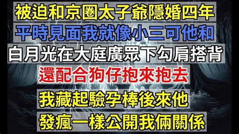 被迫和京圈太子爺隱婚四年，平時見面我就像小三，可他和白月光卻在大庭廣眾下勾肩搭背，還配合狗仔抱來抱去，我藏起驗孕棒，後來他發瘋一樣公開我倆關係