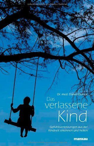 Das verlassene Kind. Gefühlsverletzungen aus der Kindheit erkennen und ...
