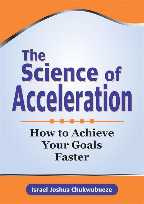 The Science Of Acceleration How To Achieve Your Goals Faster The