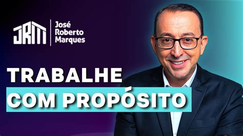 O Segredo Para Trabalhar Com Propósito José Roberto Marques Youtube