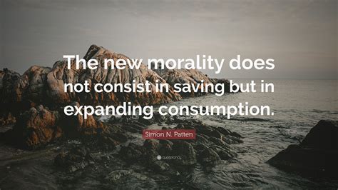 Simon N Patten Quote The New Morality Does Not Consist In Saving But