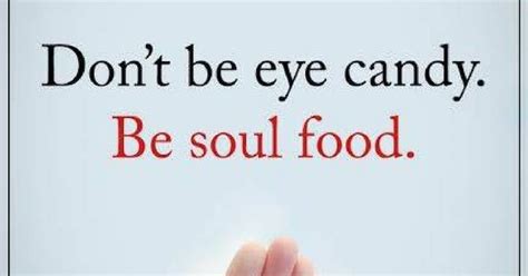 Dont Be Eye Candy Be Soul Food