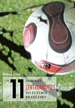 11 Maiores Centroavantes Do Futebol Brasileiro Os EBook Leite