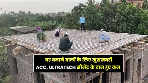 घर बनाने वालों के लिए खुशखबरी Acc Ultratech सीमेंट के दाम हुए कम