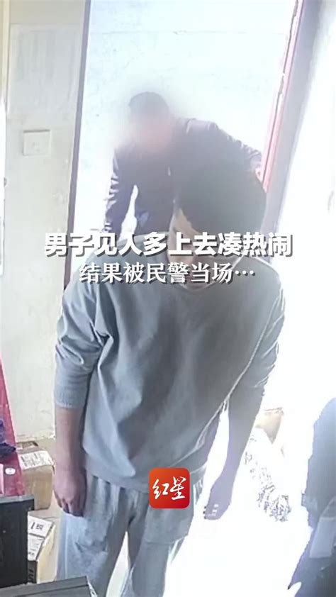 男子见人多上去凑热闹，结果被民警当场凤凰网视频凤凰网