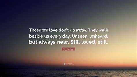 Alex Maclean Quote Those We Love Dont Go Away They Walk Beside Us