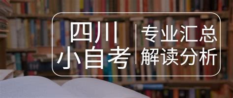 四川小自考（本科段）专业汇总——专业解读选择建议 知乎