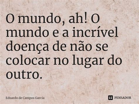 ⁠o Mundo Ah O Mundo E A Incrível Eduardo De Campos Garcia Pensador