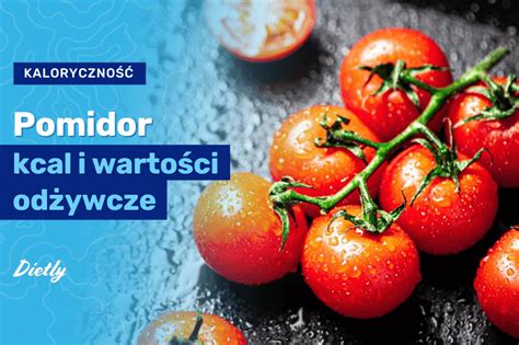 Pomidor kcal i wartości odżywcze Czy pomidor jest zdrowy Blog Dietly