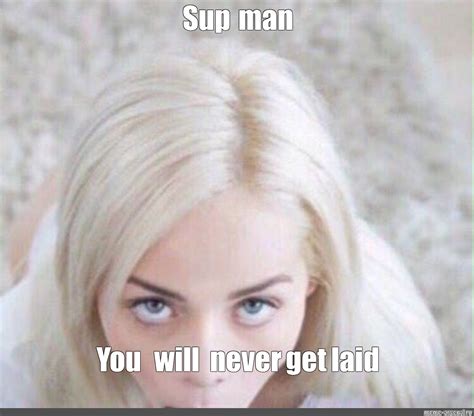 Meme Sup Man You Will Never Get Laid All Templates Meme Arsenal