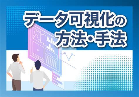 データ可視化とは？必要性やメリット、具体的な方法や流れをわかりやすく解説