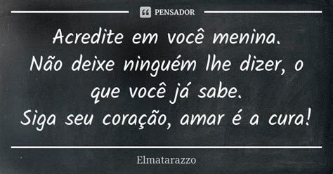 Acredite Em Você Menina Não Deixe Elmatarazzo Pensador