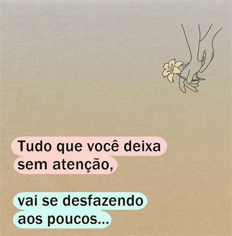 Tudo Que Voc Deixa Sem Aten O Vai Se Desfazendo Aos Poucos Frases