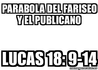 Meme Personalizado PARABOLA DEL FARISEO Y EL PUBLICANO Lucas 18 9 14