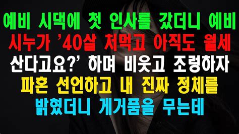 실화사연 예비 시댁에 첫 인사를 갔더니 예비 시누가 40살 처먹고 아직도 월세 산다고요 하며 비웃고 조렁하자 파혼