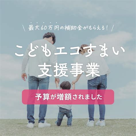 最大60万円の補助金「こどもエコすまい支援事業」の予算が増額されました！｜お知らせ｜富山県（富山市・高岡市）のリノベーションはユニテのリノベ計画