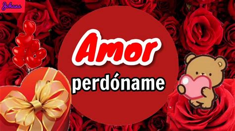 Amor mío perdóname si te he fallado yo TE AMO mensaje para pedir