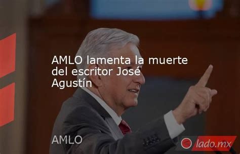 Amlo Lamenta La Muerte Del Escritor José Agustín Lado Mx