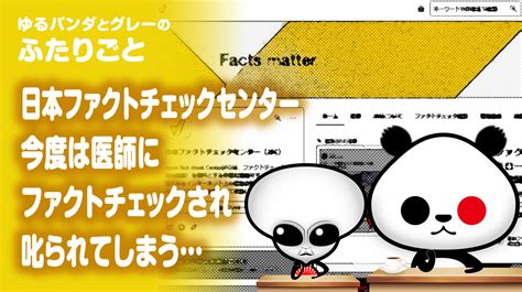 ふたりごと「日本ファクトチェックセンター 今度は医師にファクトチェックされ叱られてしまう」 ゆるパンダオフィシャル Yurupan