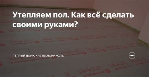 Утепляем пол. Как всё сделать своими руками? | Теплый дом с XPS ...