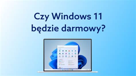 Czy aktualizacja Windows 11 jest darmowa Jak ją wykonać