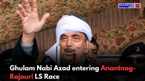 Ghulam Nabi Azads Candidacy Shakes Up Anantnag Rajouri Ls Race Youtube