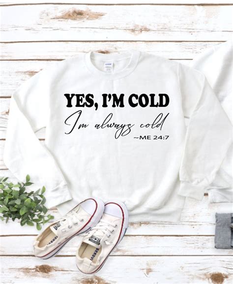 Yes Im Cold, Im Always Cold Sweatshirt. Fall Apparel. Snuggle ...