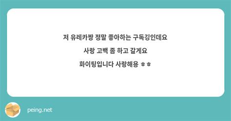 저 유레카짱 정말 좋아하는 구독깅인데요 사랑 고백 좀 하고 갈게요 화이팅입니다 사랑해용 ㅎㅎ Peing 質問箱