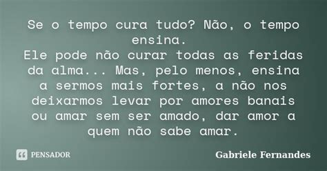 Se O Tempo Cura Tudo Não O Tempo Gabriele Fernandes Pensador