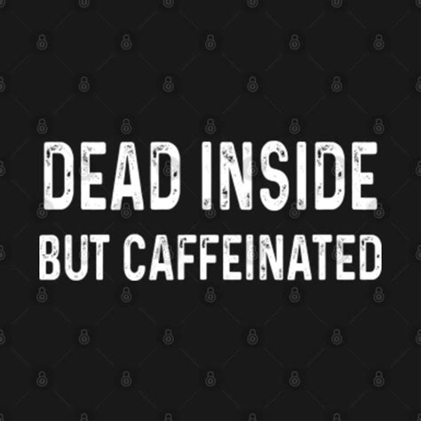 Dead Inside But Caffeinated Caffeine T Shirt Teepublic