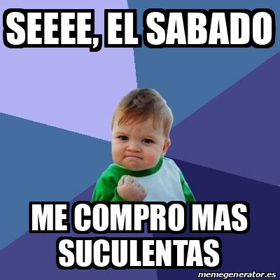 Meme Bebe Exitoso Seeee El Sabado Me Compro Mas Suculentas