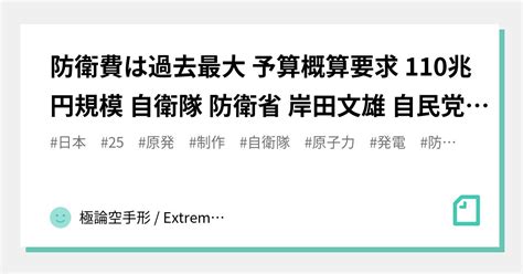 防衛費は過去最大 予算概算要求 110兆円規模 自衛隊 防衛省 岸田文雄 自民党 日本 20220902｜極論空手形 Extreme