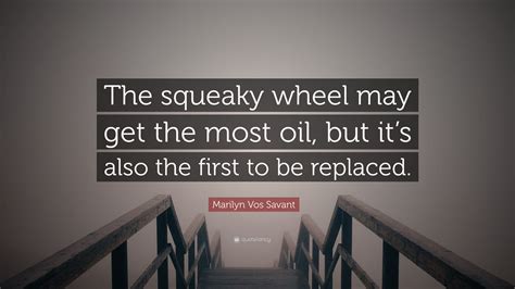 Marilyn Vos Savant Quote The Squeaky Wheel May Get The Most Oil But