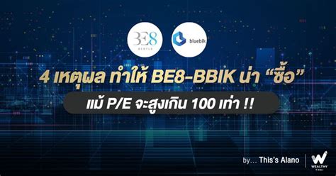 [wealthy Thai] 4 เหตุผล ทำให้ Be8 Bbik น่า “ซื้อ” แม้ Pe จะสูงเกิน 100 เท่า ยังคงมีกระแสนิยม