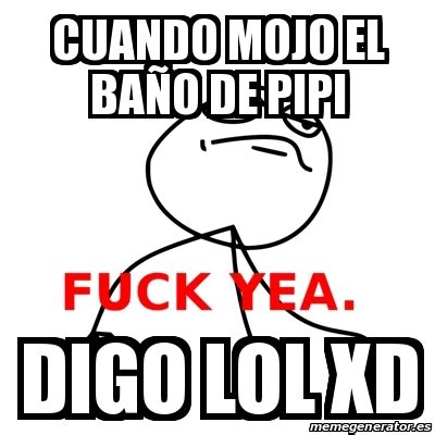 Meme Fuck Yea cuando mojo el baÃo de pipi digo lol xd 18321487