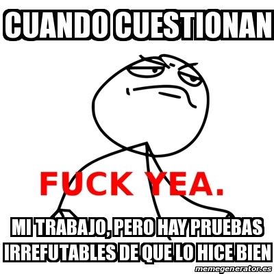 Meme Fuck Yea Cuando Cuestionan Mi Trabajo Pero Hay Pruebas Irrefutables De Que Lo Hice Bien