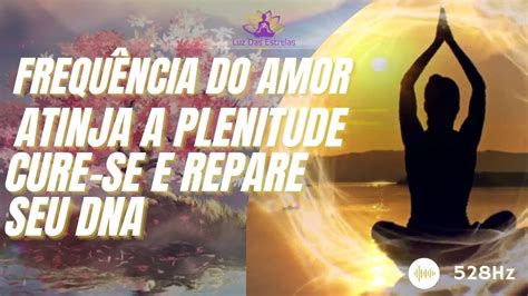 SOLFEGGIO 528HZ FREQUÊNCIA DO AMOR PARA ATINGIR A PLENITUDE CURAR SE E