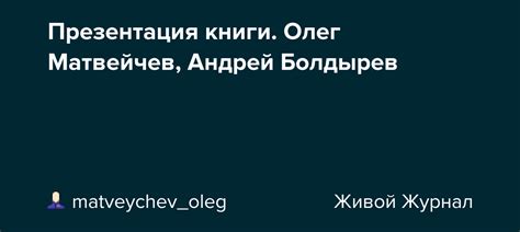Презентация книги. Олег Матвейчев, Андрей Болдырев: matveychev_oleg ...
