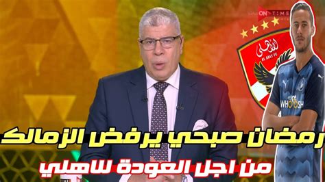 شوبير يفجر مفاجاة القرن رمضان صبحي يرفض الانتقال للزمالك من اجل العودة للاهلي من جديد بهذه