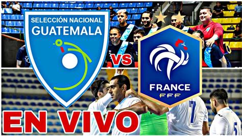 Guatemala Vs Francia En Vivo Hoy Ver Partido De Mundial De Futsal Youtube