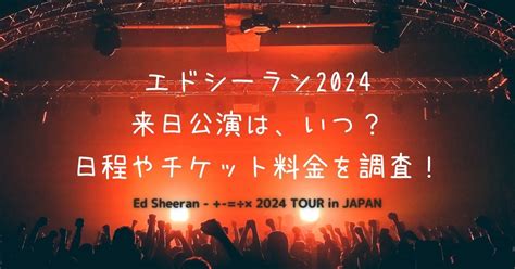 エドシーラン来日ライブ2024はいつ？日程やチケット料金を調査！ ひむの部屋