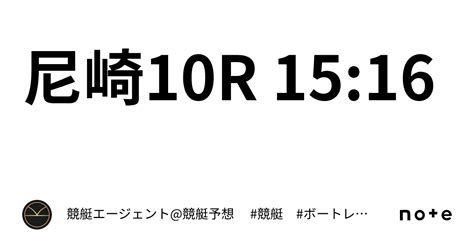 尼崎10r 15 16｜💃🏻🕺🏼⚜️ 競艇エージェント 競艇予想 ⚜️🕺🏼💃🏻 競艇 ボートレース予想