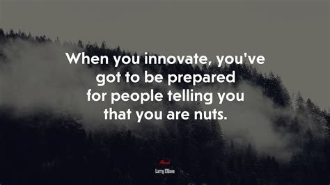 When You Innovate Youve Got To Be Prepared For People Telling You