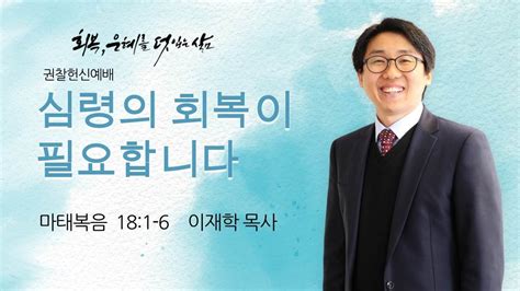 하늘땅교회 주일축제예배 회복 은혜를 덧입는 삶 32 권찰헌신예배 심령의 회복이 필요합니다 이재학 목사