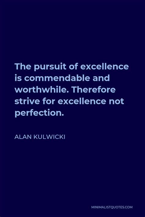 Alan Kulwicki Quote: The pursuit of excellence is commendable and worthwhile. Therefore strive ...